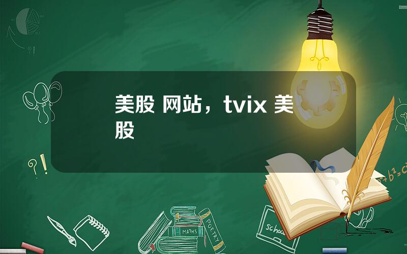 美股 网站，tvix 美股